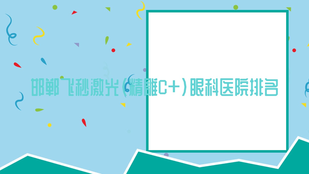 邯郸飞秒激光(精雕C+)医院排名:邯钢集团公司医院做有口皆碑 邯郸飞秒激光(精雕C+)医院排名:邯钢集团公司医院做有口皆碑