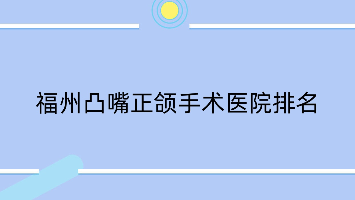 福州凸嘴正頜手術(shù)醫(yī)院排名福州凸嘴正頜手術(shù)福清華南便宜又好