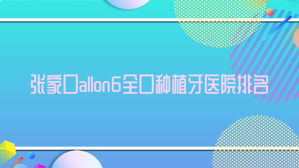張家口allon6全口種植牙醫(yī)院排名張家口allon6全口種植牙愛諾好還不貴