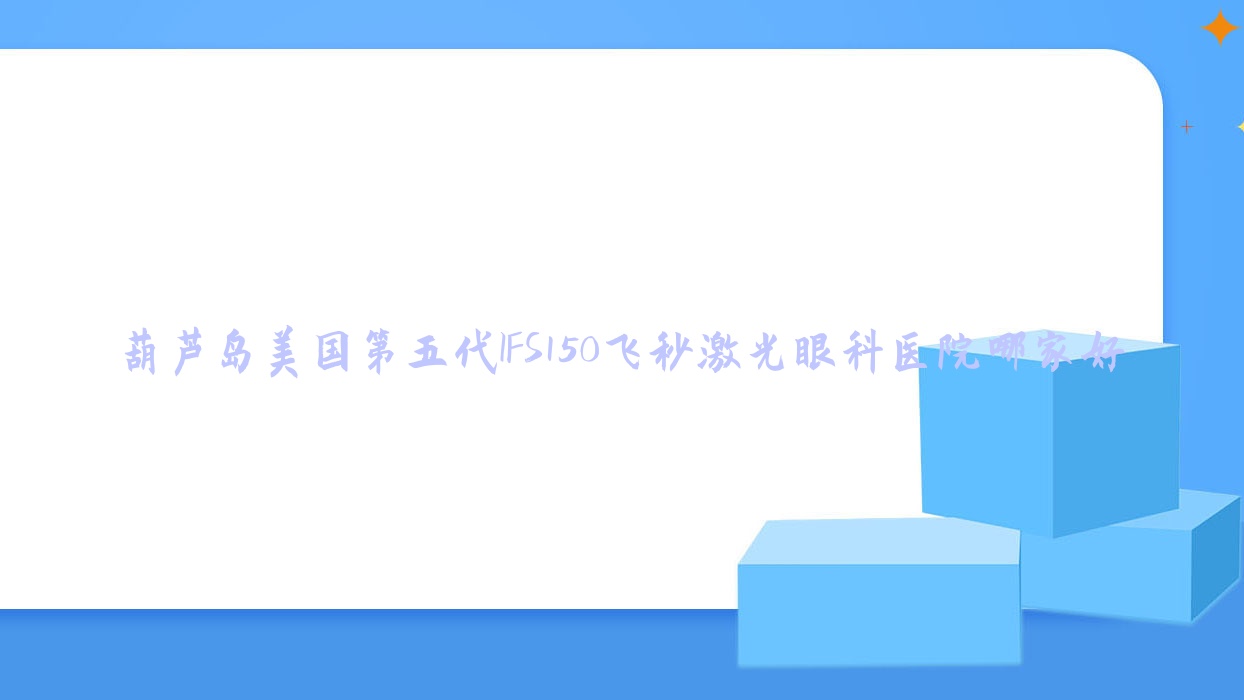 葫芦岛美国第五代IFS150飞秒激光哪家好?葫芦岛建议第六人民医院/第四人民医院/驻马店第三人民医院 葫芦岛美国第五代IFS150飞秒激光哪家好?葫芦岛建议第六人民医院/第四人民医院/驻马店第三人民医院