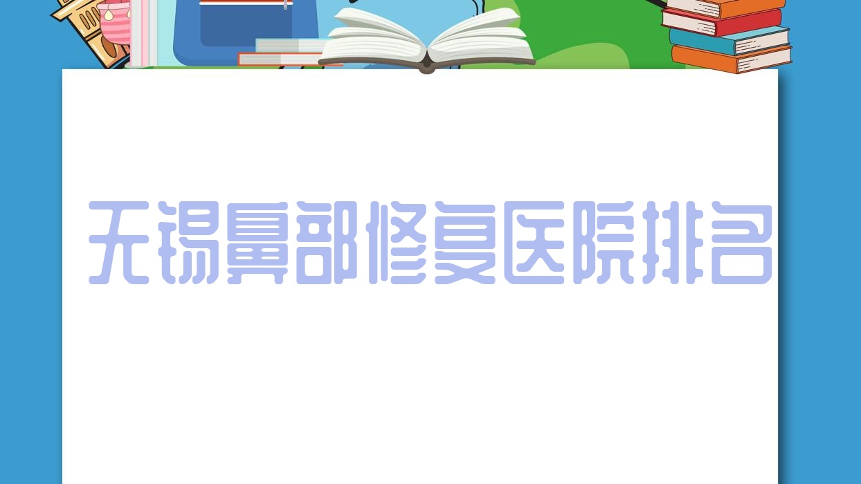 無(wú)錫鼻部修復(fù)正規(guī)的醫(yī)院:美吉拉|艾謎|常嬌排名前10