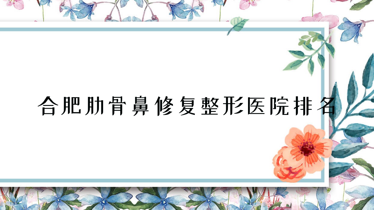 合肥肋骨鼻修復(fù)醫(yī)院排名靠前的合肥靈美東方外科醫(yī)院做鼻畸形修復(fù)較好
