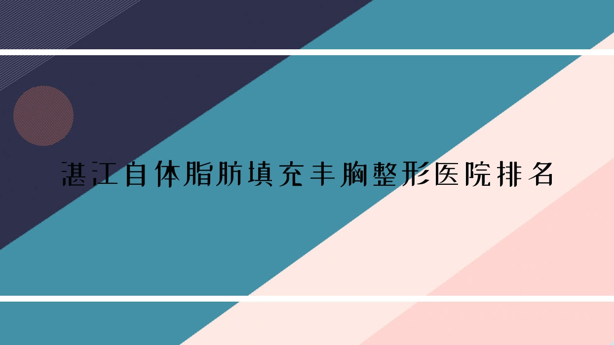 湛江自體脂肪填充豐胸好的醫(yī)院排名:自體脂肪填充豐胸好的專業(yè)醫(yī)院除了康特美醫(yī)院還有這10家