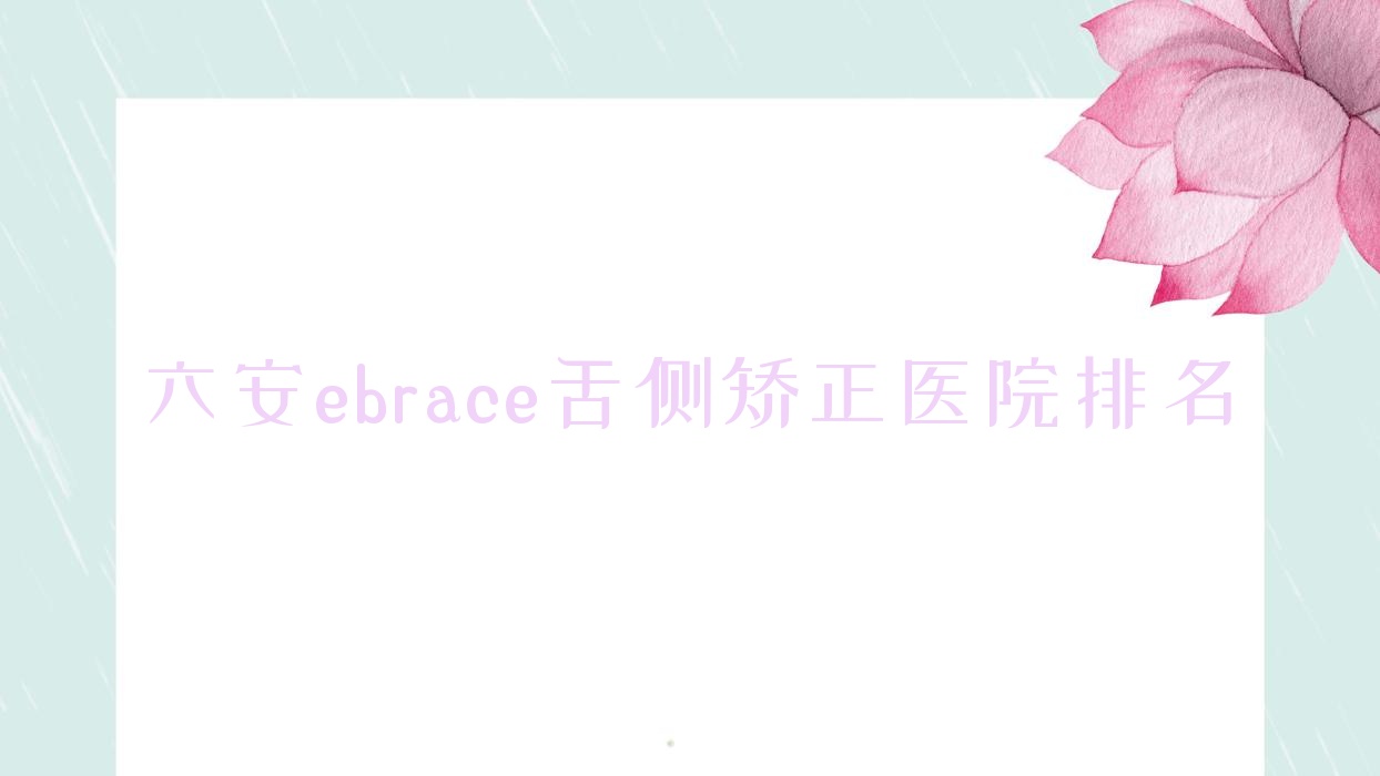 六安ebrace舌側(cè)矯正醫(yī)院排名六安ebrace舌側(cè)矯正民康好還不貴
