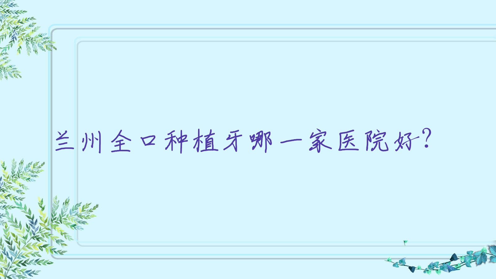 蘭州全口種植牙哪一家醫(yī)院好？蘭州全口種植牙的醫(yī)院有城關(guān)區(qū)張?zhí)K灘國(guó)泰齒科/惠安