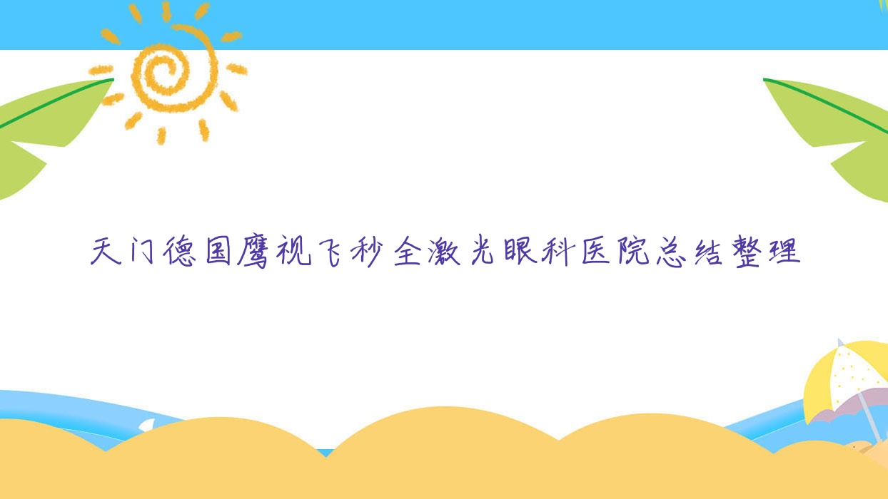 天門德國鷹視飛秒全激光眼科醫(yī)院總結(jié)整理前三評(píng)價(jià),重新整理本地這三家被網(wǎng)友們認(rèn)可