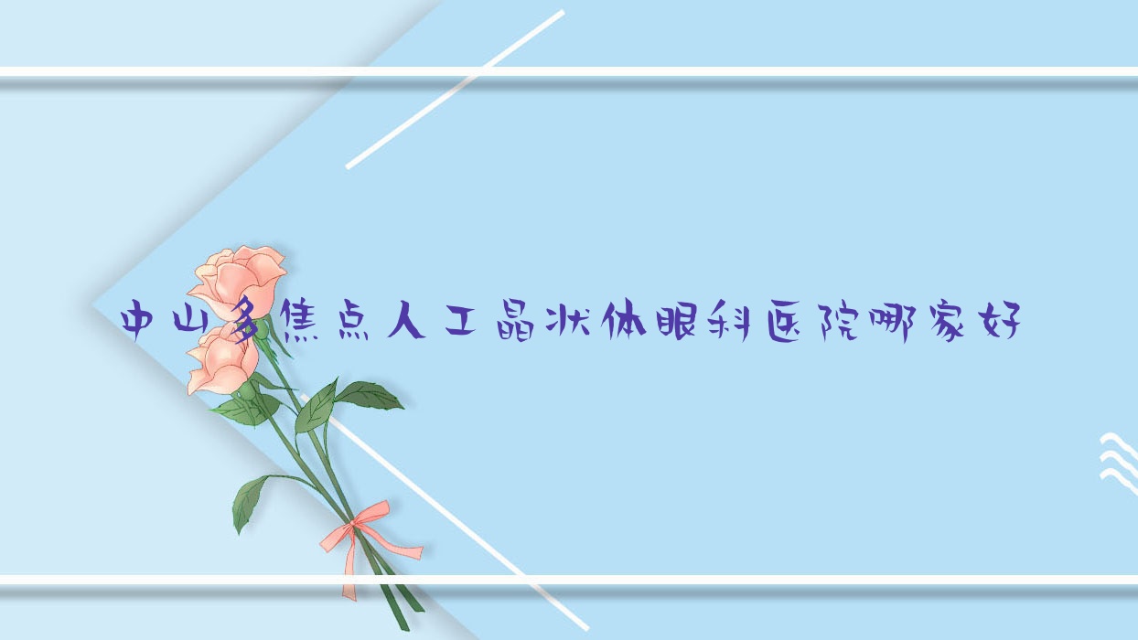 中山多焦點(diǎn)人工晶狀體哪家好？中山推薦東升醫(yī)院、中醫(yī)院、黃圃人民醫(yī)院