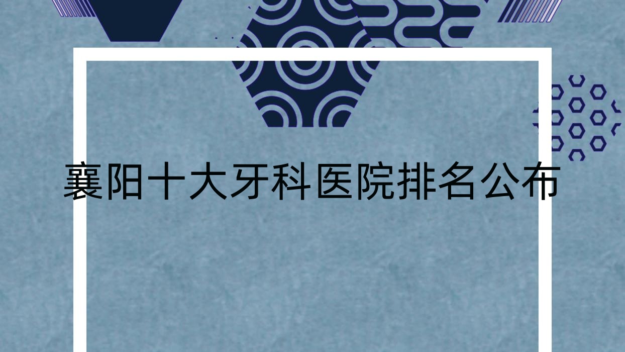 襄陽(yáng)十大牙科醫(yī)院排名公布，排名前三是襄陽(yáng)金言、大眾、優(yōu)益佳