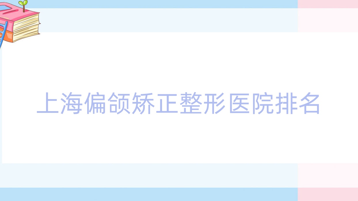 上海偏頜矯正醫(yī)院排名榜:唇部修復/微笑唇/M唇和去露齦笑醫(yī)院推薦