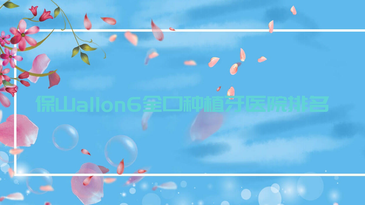 保山allon6全口種植牙醫(yī)院排名保山allon6全口種植牙騰沖德博好又便宜