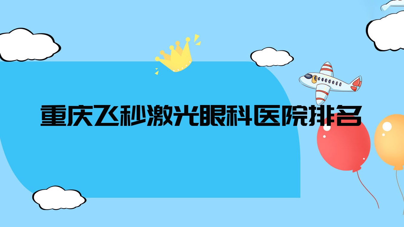 重庆飞秒激光医院排名前10:中山医院|计生医院飞秒激光比较好 重庆飞秒激光医院排名前10:中山医院|计生医院飞秒激光比较好