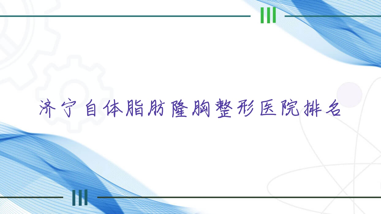 济宁自体脂肪隆胸好的医院排名:自体脂肪隆胸好的正规医院除了医莱美医院还有这10家 济宁自体脂肪隆胸好的医院排名:自体脂肪隆胸好的正规医院除了医莱美医院还有这10家
