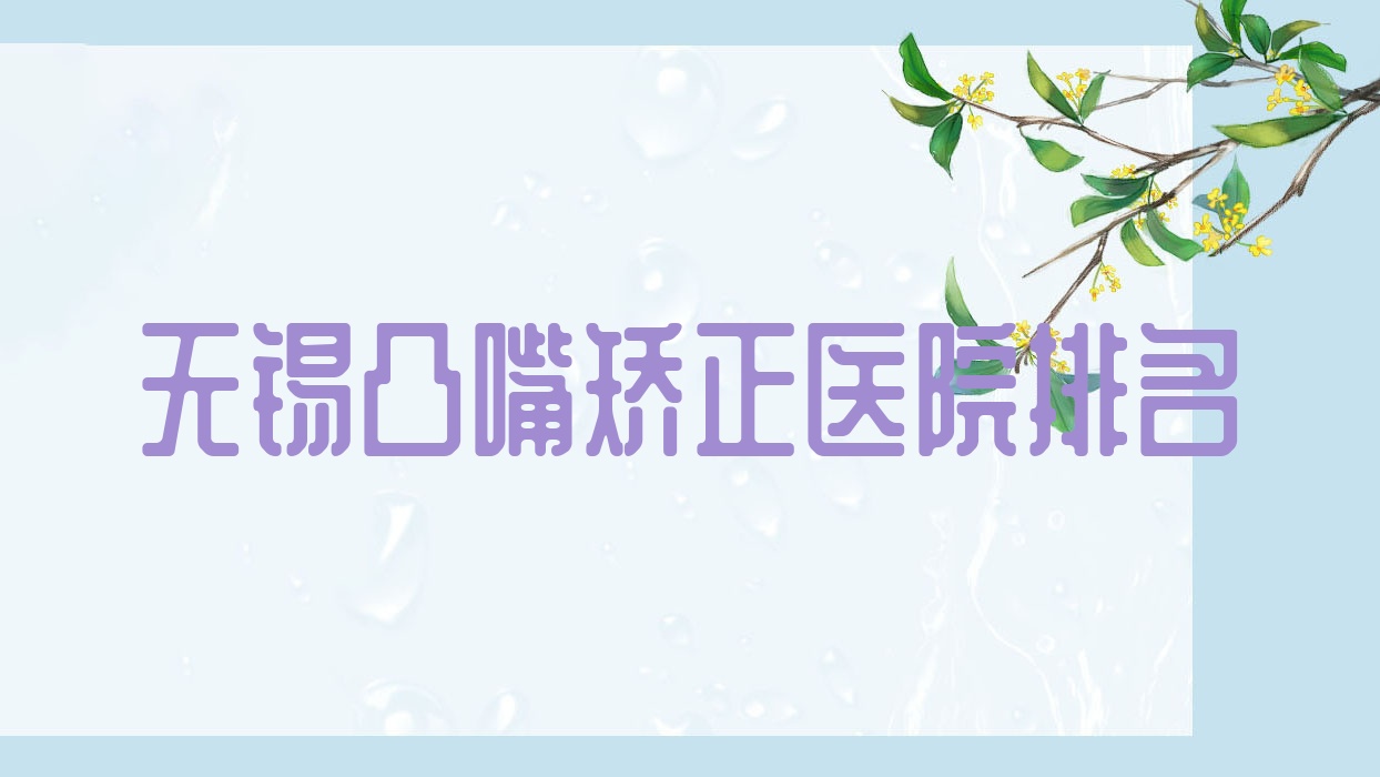 無錫凸嘴矯正好的醫(yī)院排名，網(wǎng)友們真實(shí)評價(jià)醫(yī)院分享
