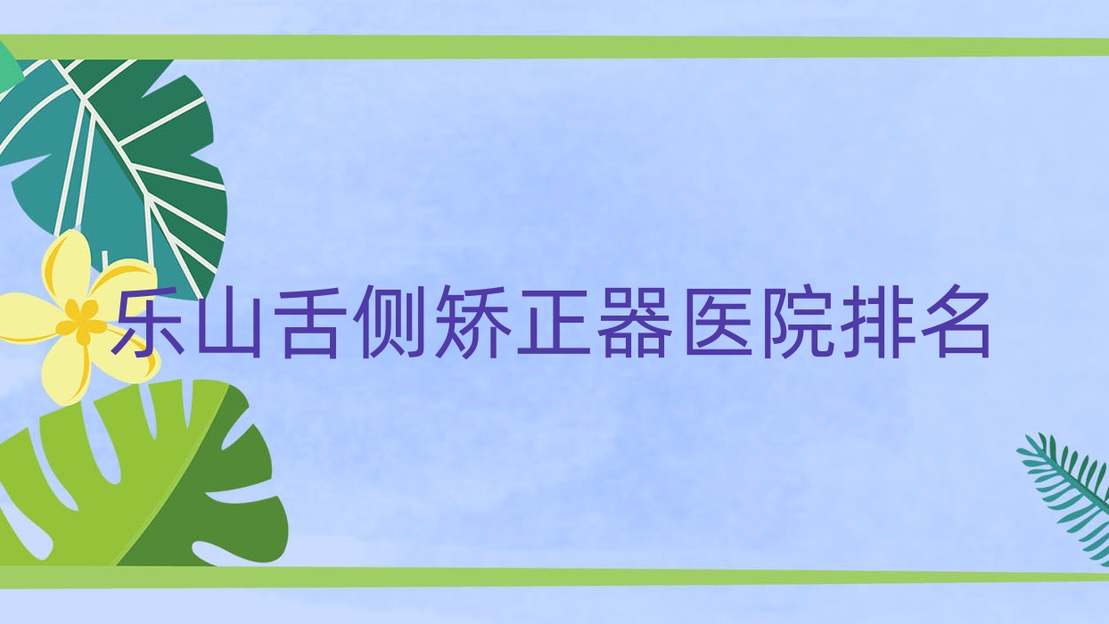 樂山舌側(cè)矯正器醫(yī)院排名樂山舌側(cè)矯正器安普好還便宜