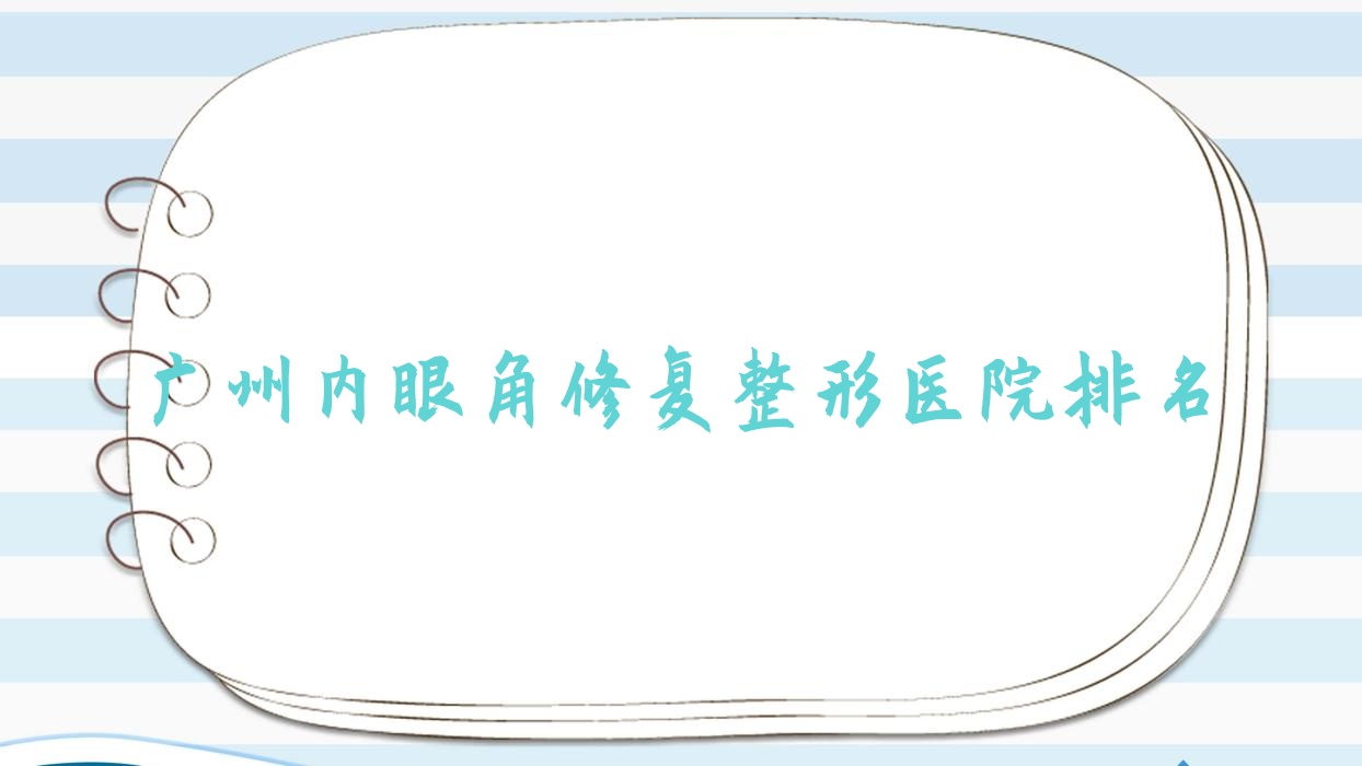 廣州內(nèi)眼角修復(fù)哪家醫(yī)院較好？人氣排行前十，首秀等人氣入選