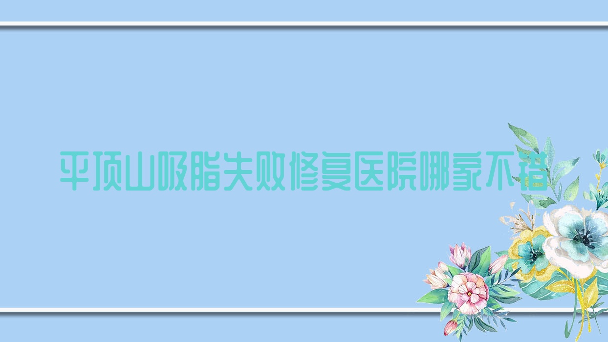 平頂山吸脂失敗修復(fù)醫(yī)院哪家不錯？做手臂吸脂失敗修復(fù)/副乳吸脂失敗修復(fù)的醫(yī)院有這10家