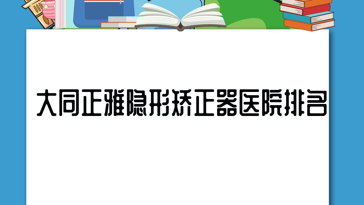 大同正雅隱形矯正器醫(yī)院排名大同正雅隱形矯正器平城區(qū)泰悅好又便宜