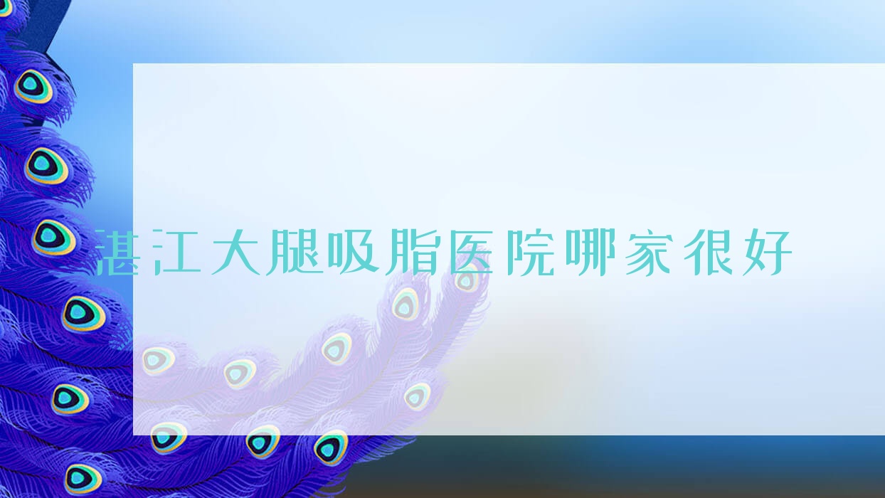 湛江大腿吸脂醫(yī)院哪家很好？做共振吸脂瘦大腿/吸脂瘦大腿的醫(yī)院有這10家