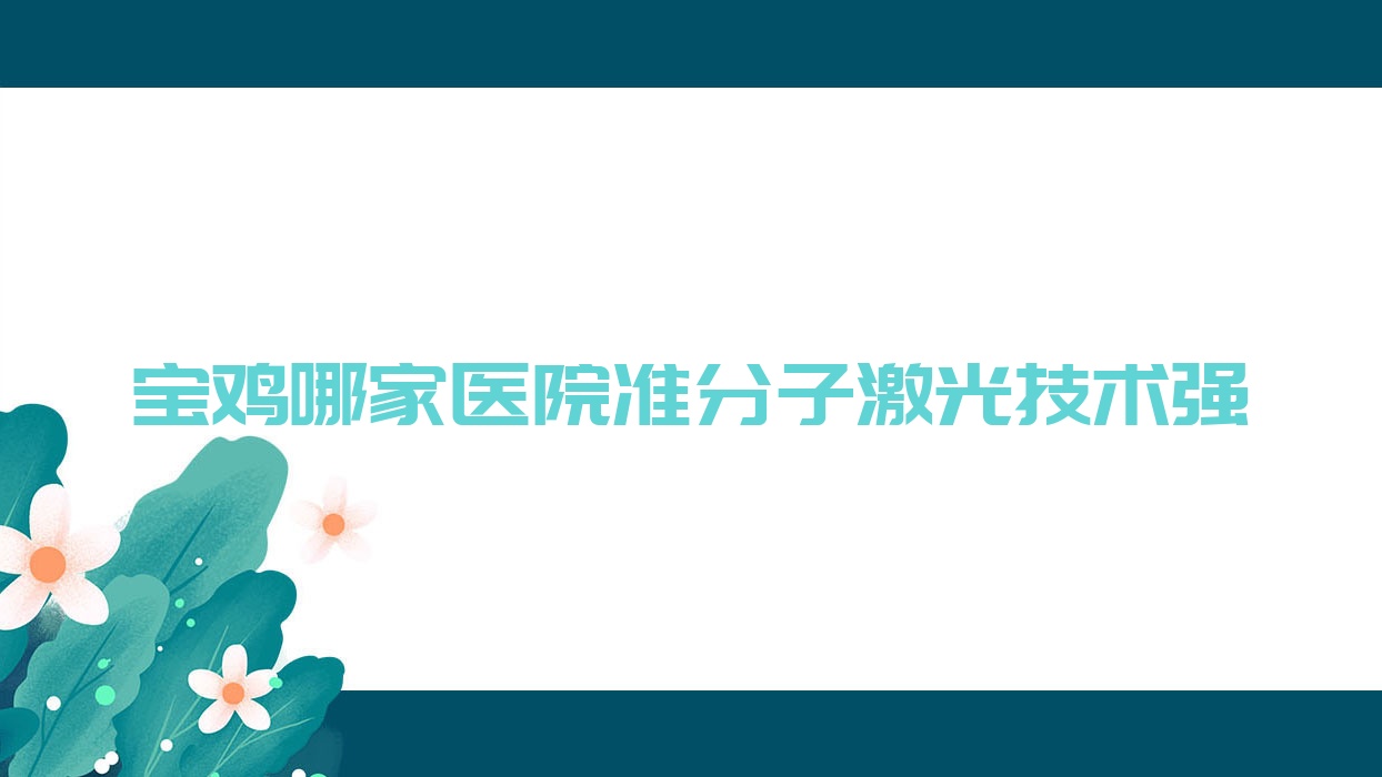 寶雞哪家醫(yī)院準(zhǔn)分子激光技術(shù)強(qiáng)？精挑十家熱門(mén)醫(yī)院,附醫(yī)院詳細(xì)闡述