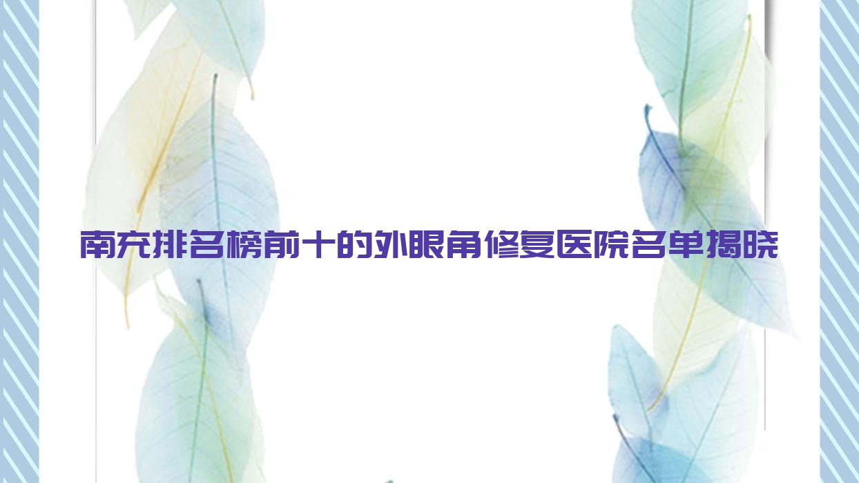 南充排名榜前十的外眼角修復(fù)醫(yī)院名單揭曉(推薦南充外眼角修復(fù)好的十家醫(yī)院)