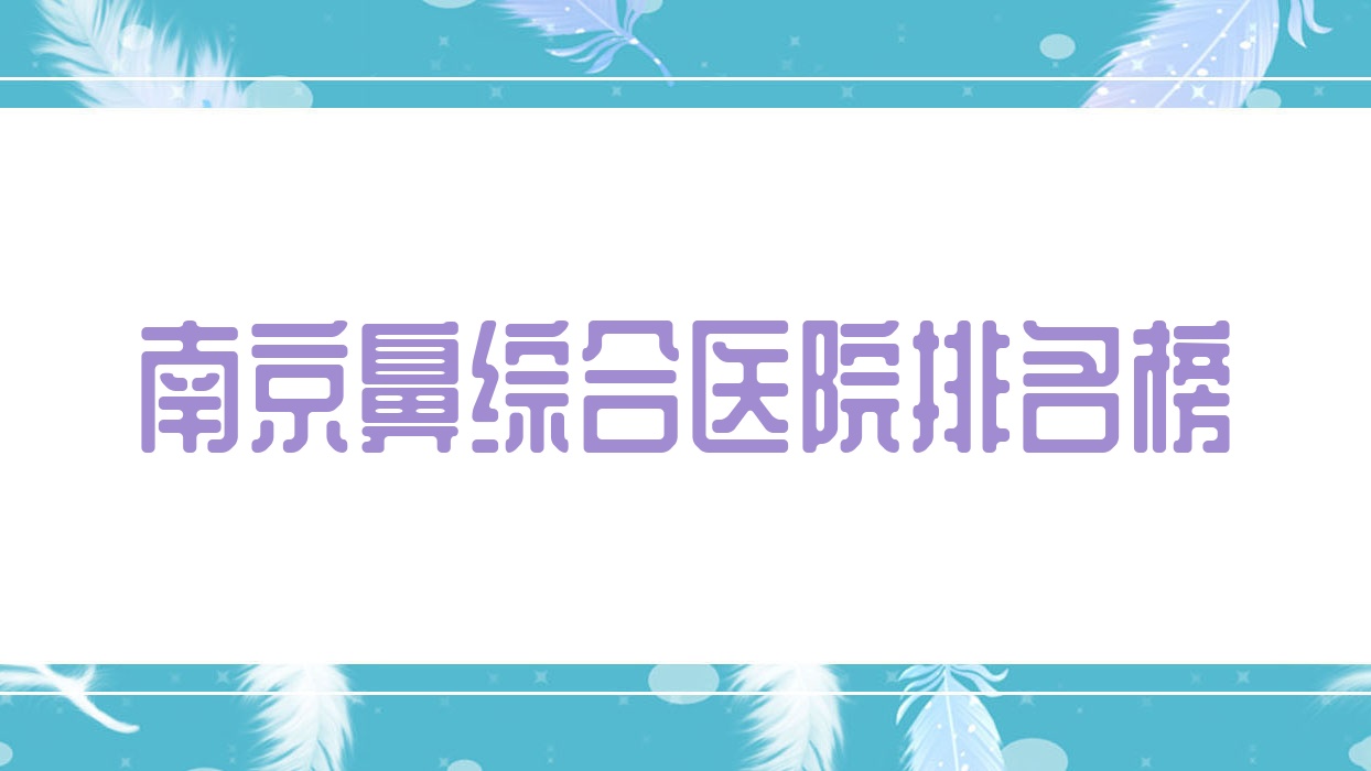 南京鼻綜合醫(yī)院排名榜價(jià)目表總覽！公辦、私立都有