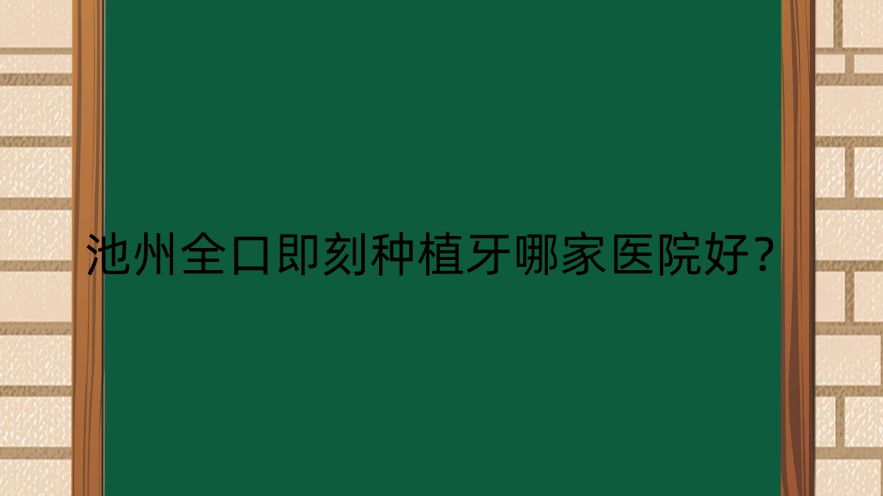 池州全口即刻種植牙哪家醫(yī)院好？排名前十醫(yī)院有青陽王偉/南馨園安美