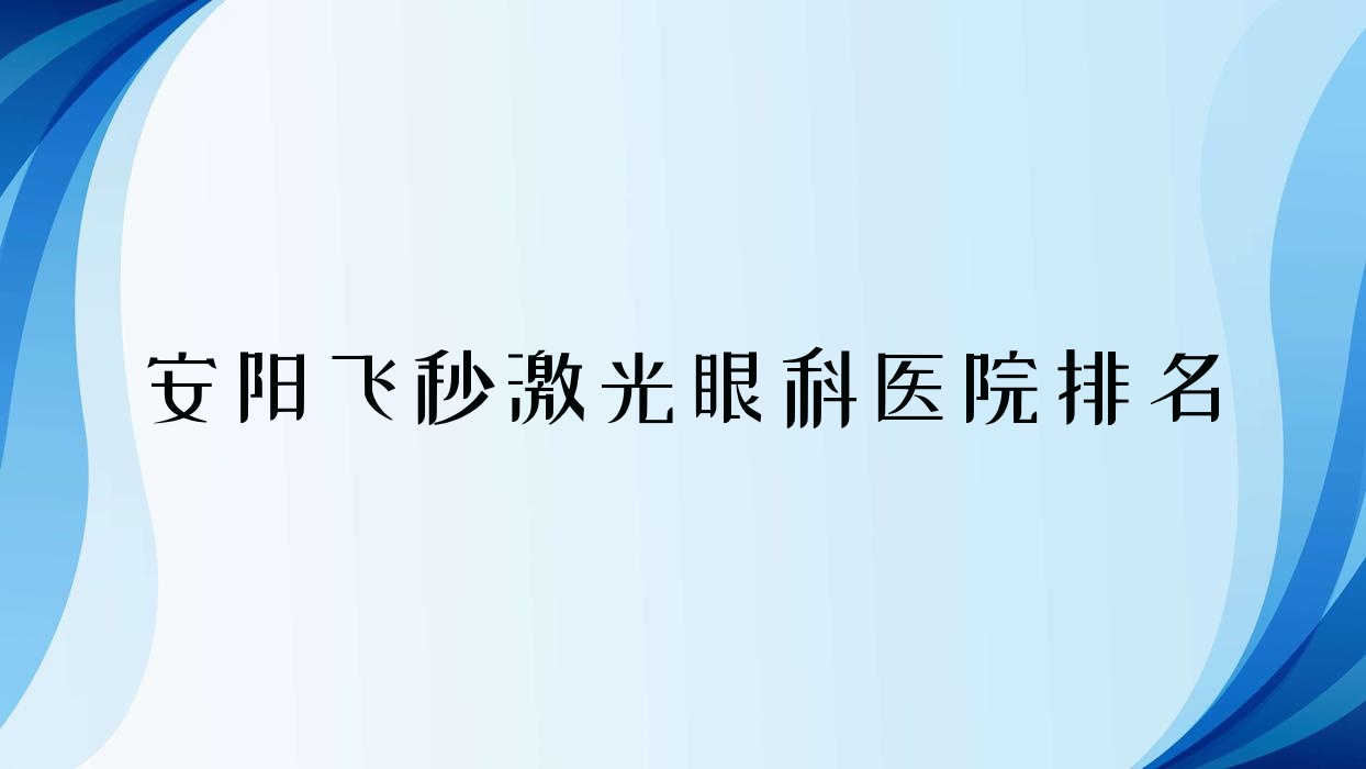 安阳飞秒激光哪家医院较好?人气排行前10,林州市人民医院等人气入围 安阳飞秒激光哪家医院较好?人气排行前10,林州市人民医院等人气入围