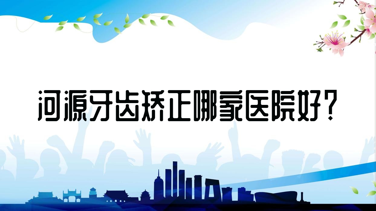 河源牙齒矯正哪家醫(yī)院好？排名前十醫(yī)院有泰康拜博醫(yī)院/紅星
