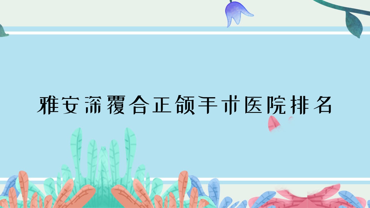 雅安深覆合正頜手術(shù)醫(yī)院排名雅安深覆合正頜手術(shù)攀達(dá)好又便宜