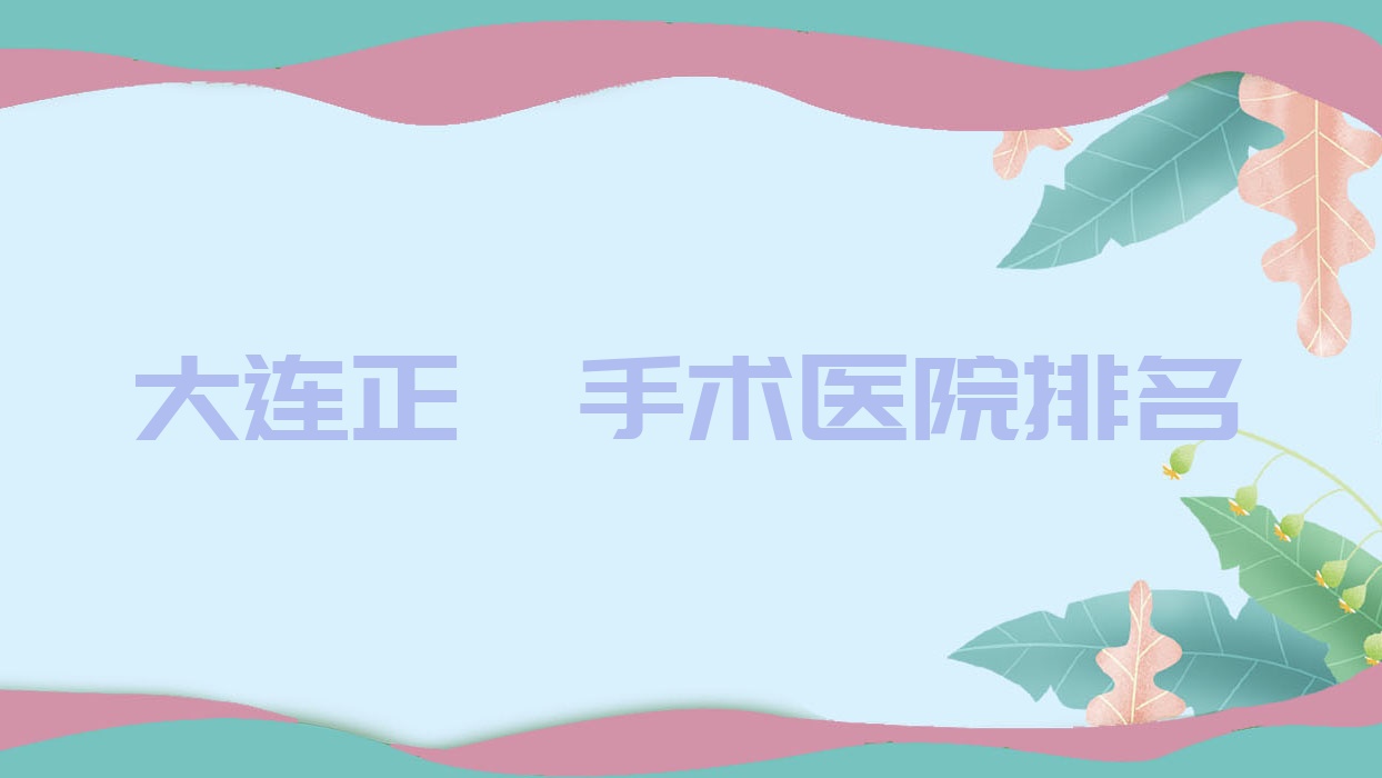 大連正頜手術(shù)醫(yī)院排名大連正頜手術(shù)博大好又便宜