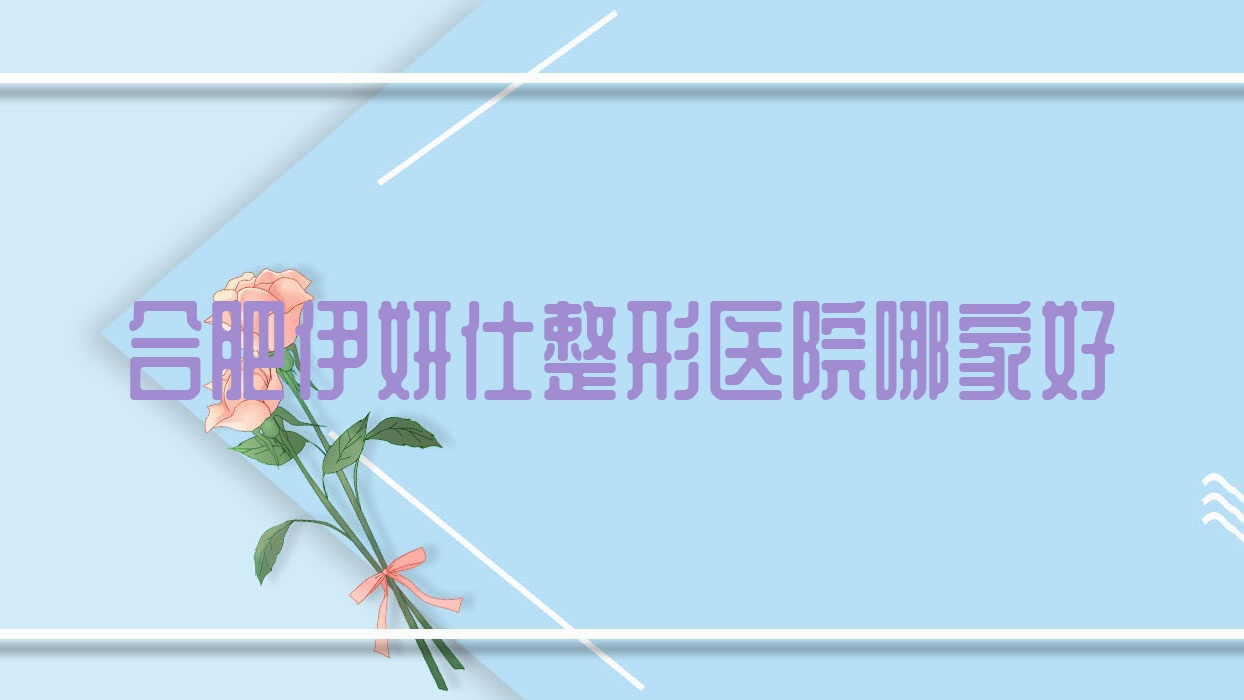 合肥伊妍仕哪家好？推薦合肥伊妍仕口碑不錯還正規(guī)的醫(yī)院