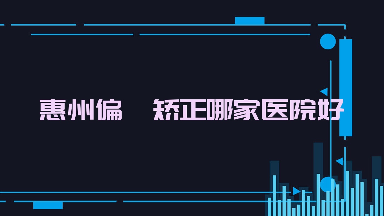 惠州偏頜矯正哪家醫(yī)院好？整形醫(yī)院、人氣評(píng)價(jià)收費(fèi)價(jià)目表一覽！