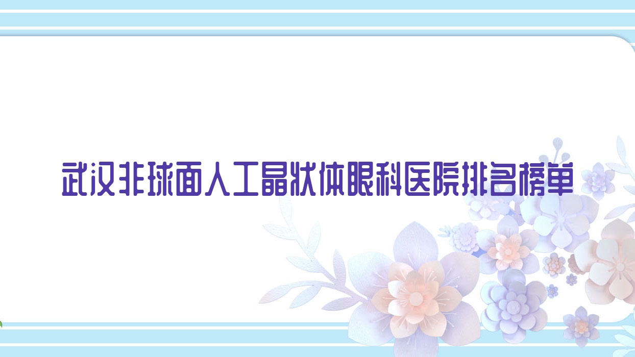 武漢非球面人工晶狀體眼科醫(yī)院排名榜單更新(中國地質(zhì)大學(xué)（）醫(yī)院技術(shù)力聲譽(yù)比較高)