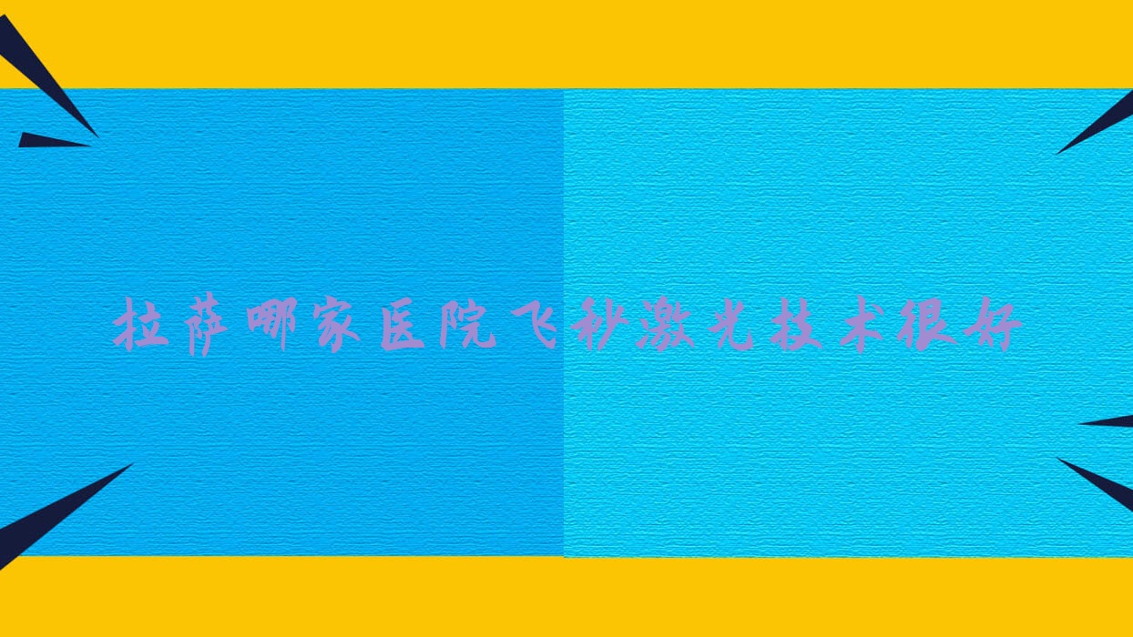 拉萨哪家医院飞秒激光技术很好?特选三家受欢迎医院,附医院详细讲解 拉萨哪家医院飞秒激光技术很好?特选三家受欢迎医院,附医院详细讲解