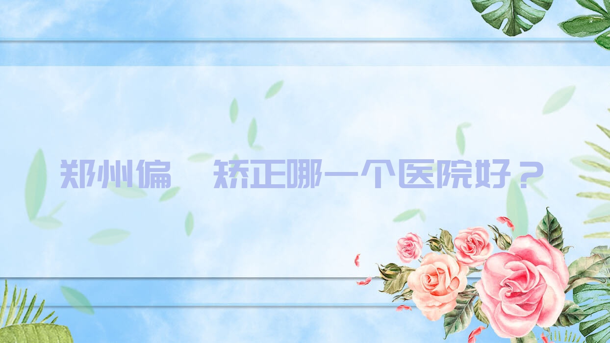 鄭州偏頜矯正哪一個(gè)醫(yī)院好？硬實(shí)力聲譽(yù)相比:精蝶|河南愛博|新世紀(jì)醫(yī)院私密科等10家