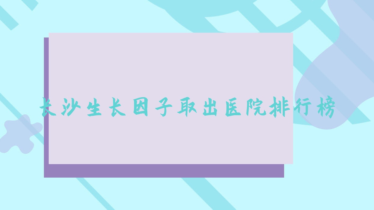 長沙生長因子取出微天后/美兮/素妍聲譽不凡值得挑選