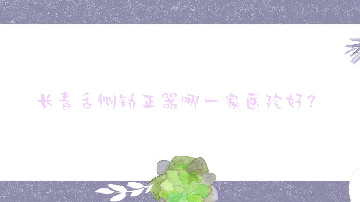 長春舌側(cè)矯正器哪一家醫(yī)院好？長春ebrace舌側(cè)矯正/3m黃金incognito舌側(cè)矯正甄選這幾家