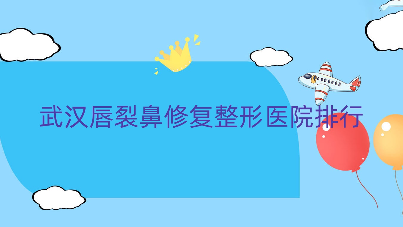 武汉唇裂鼻修复整形医院排行公开(美偌娜硬实力人气比较高) 武汉唇裂鼻修复整形医院排行公开(美偌娜硬实力人气比较高)