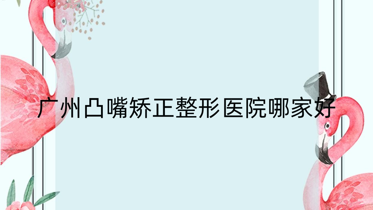 廣州凸嘴矯正哪里好？價格多少錢？第一人民醫(yī)院南沙醫(yī)院皮膚科、中山大學附屬第一醫(yī)院東院皮膚科、加爾蒂20000+