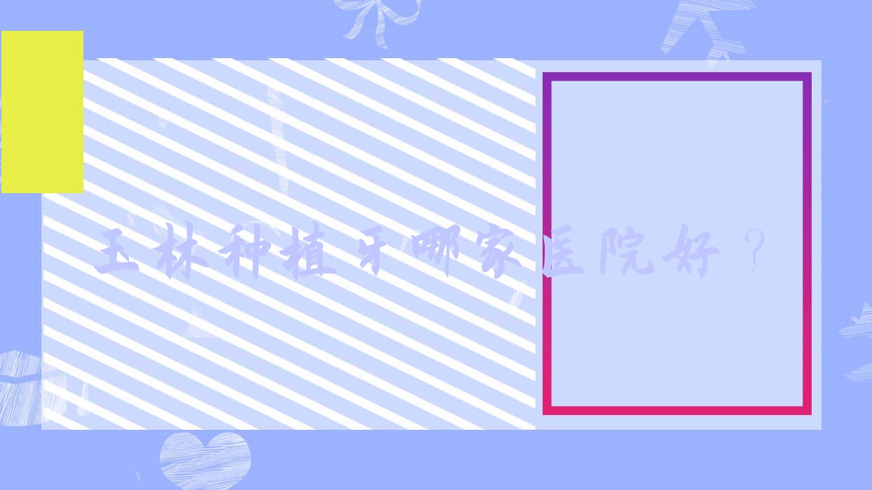 玉林種植牙哪家醫(yī)院好？玉林allon4全口種植牙/全口即刻種植牙可選這些