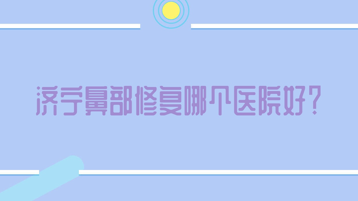 濟寧鼻部修復(fù)哪個醫(yī)院好？盤點十家當?shù)丶夹g(shù)力不低的整形機構(gòu)