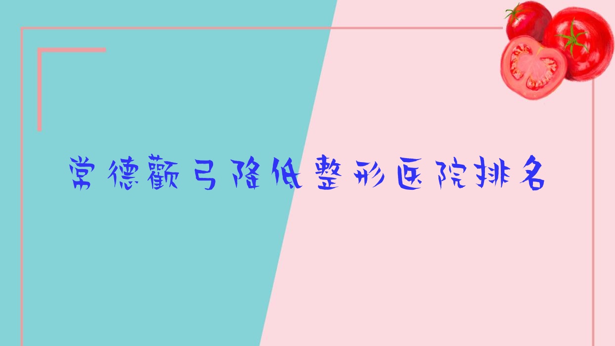常德顴弓降低醫(yī)院排名靠前的常德也湉做顴弓降低比較好
