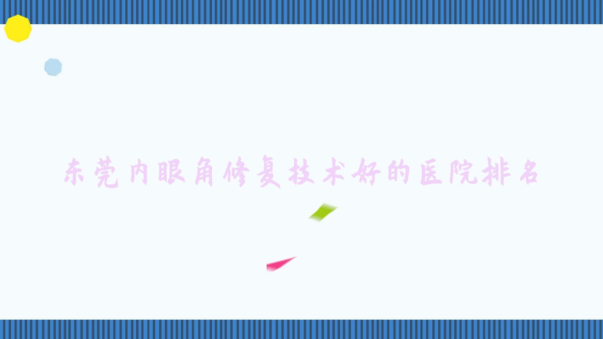 公開(kāi)！東莞內(nèi)眼角修復(fù)技術(shù)好的醫(yī)院排名|前十名具體介紹,有幾家是公辦