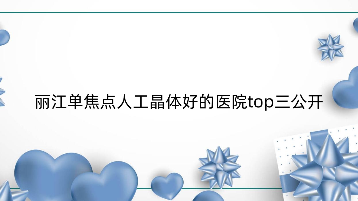 麗江單焦點(diǎn)人工晶體好的醫(yī)院top三公開:人民醫(yī)院、第二人民醫(yī)院、古城區(qū)人民醫(yī)院等有出名醫(yī)生