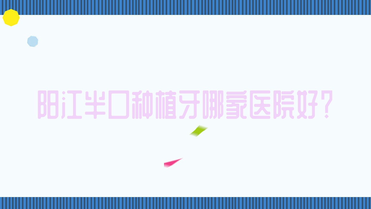 陽江半口種植牙哪家醫(yī)院好？陽江半口種植牙的醫(yī)院有陽東愛牙/華聯(lián)