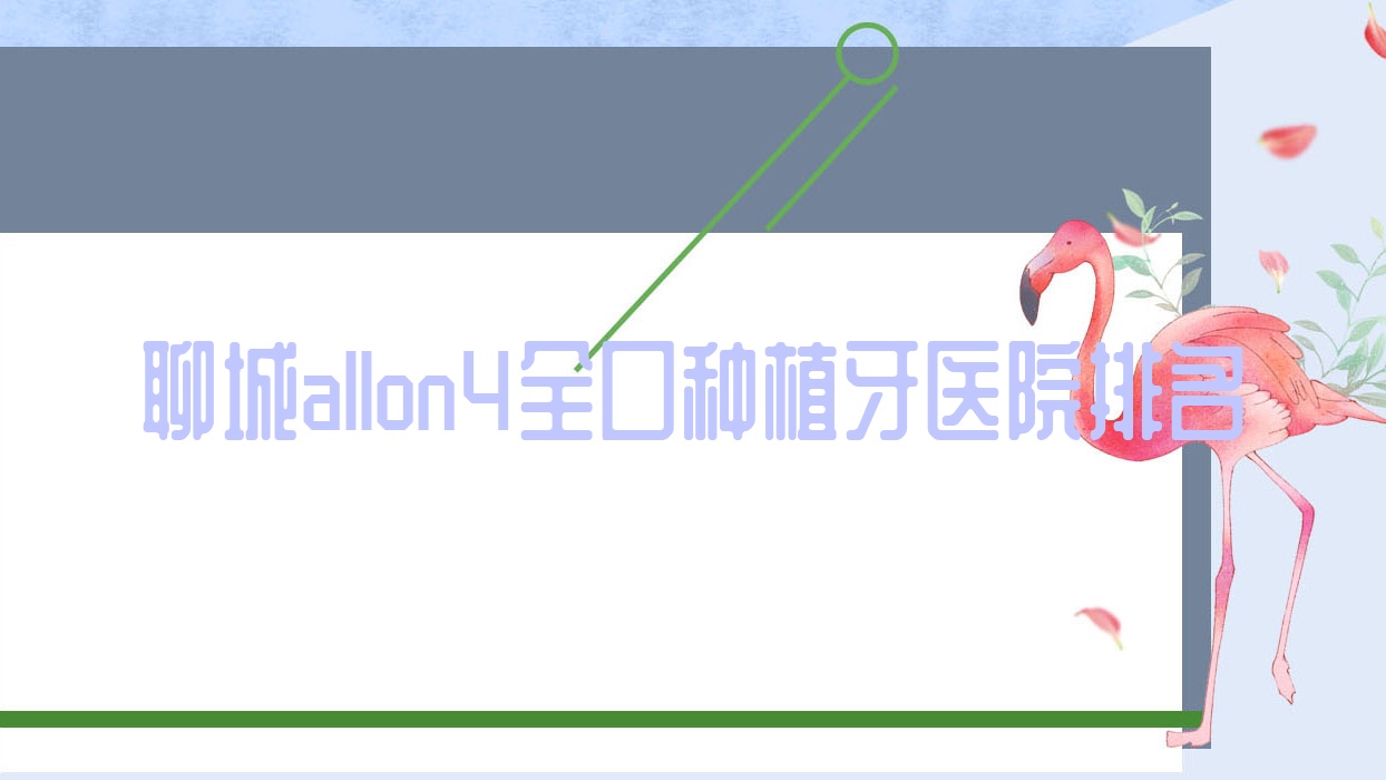 聊城allon4全口種植牙醫(yī)院排名聊城allon4全口種植牙醫(yī)院好還不貴