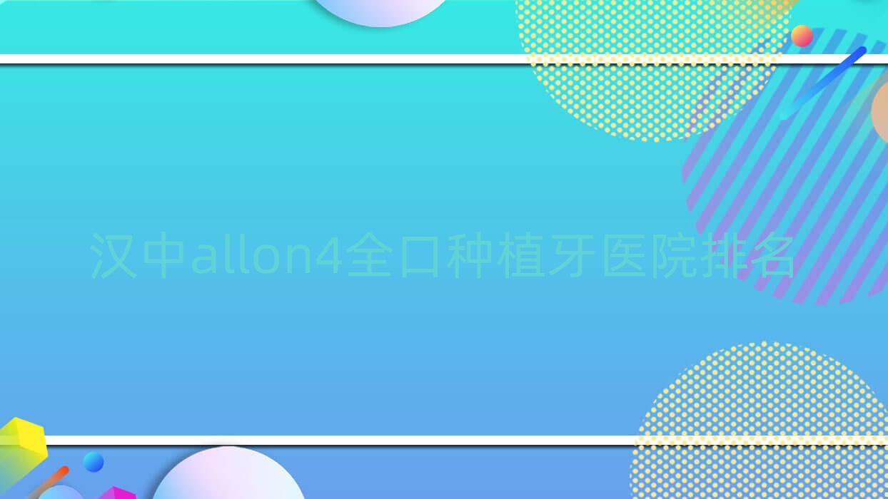 漢中allon4全口種植牙醫(yī)院排名漢中allon4全口種植牙金盾便宜又好