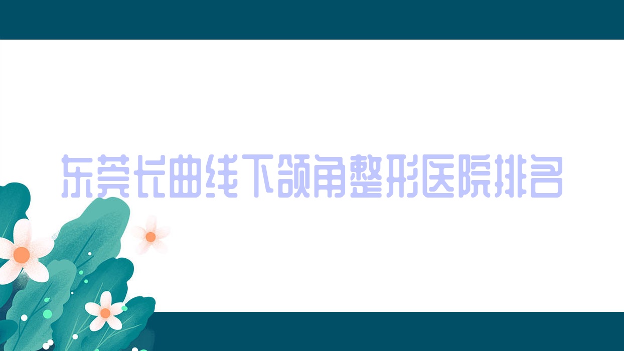 东莞长曲线下颌角整形医院排名公开(圣之慧硬实力口碑不低) 东莞长曲线下颌角整形医院排名公开(圣之慧硬实力口碑不低)