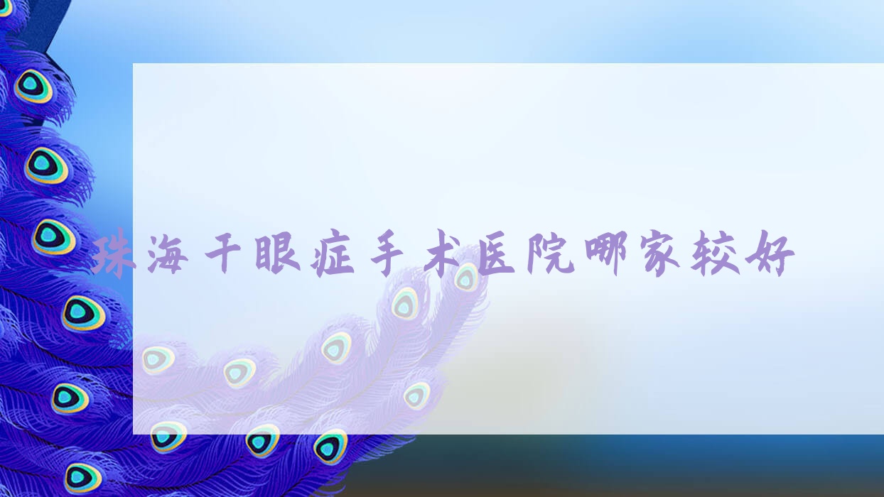 珠海干眼症手术医院哪家较好?做/的医院有这10家 珠海干眼症手术医院哪家较好?做/的医院有这10家