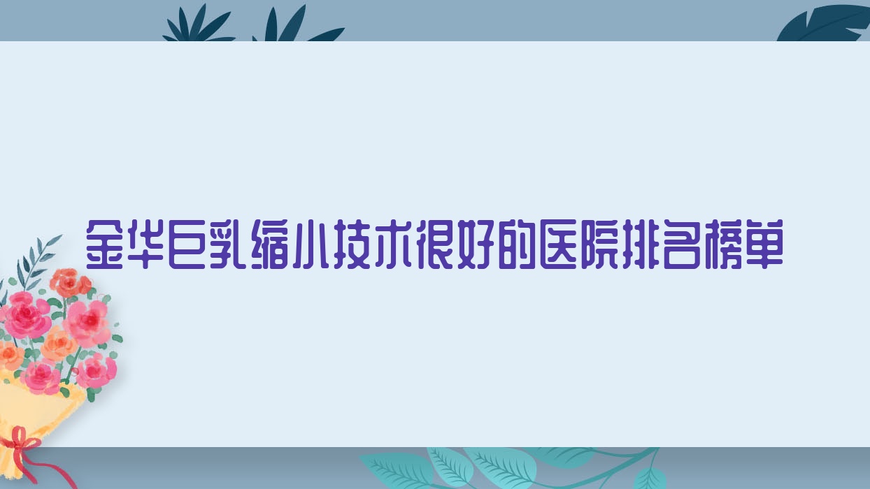 出爐！金華巨乳縮小技術很好的醫(yī)院排名榜單|前10名講解,有幾家是公辦